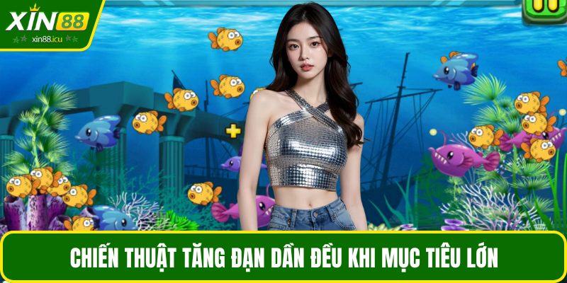 Chiến thuật tăng đạn dần đều khi mục tiêu lớn