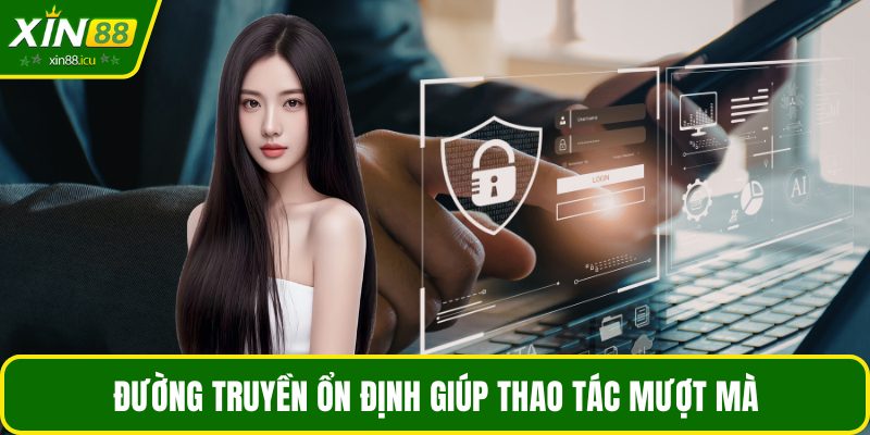 Đường truyền ổn định giúp thao tác mượt mà