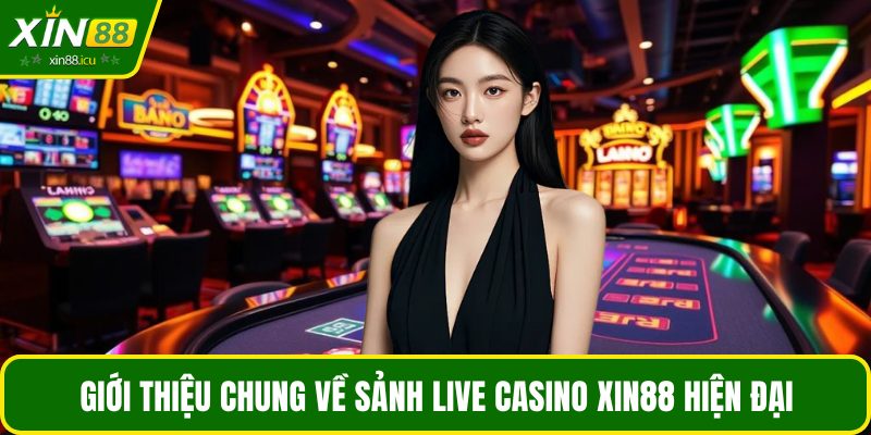 Giới thiệu chung về sảnh live casino XIN88 hiện đại