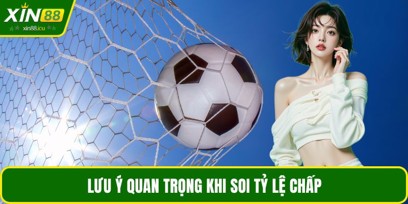 Lưu ý quan trọng khi soi tỷ lệ chấp