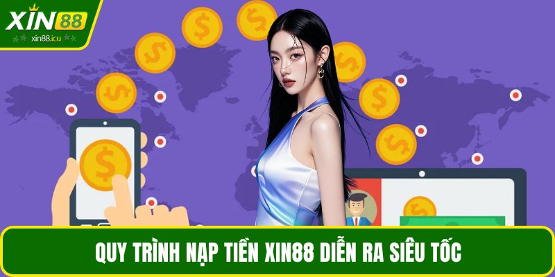 Quy trình nạp tiền XIN88 diễn ra siêu tốc
