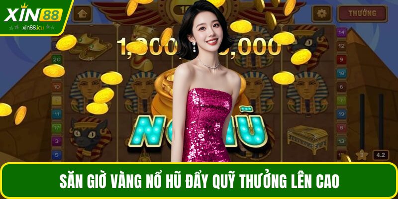 Săn giờ vàng nổ hũ đẩy quỹ thưởng lên cao