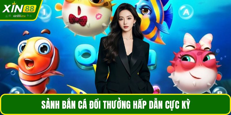 Sảnh bắn cá đổi thưởng hấp dẫn cực kỳ